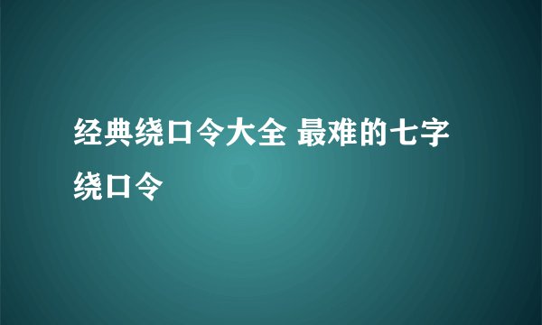 经典绕口令大全 最难的七字绕口令