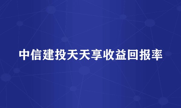 中信建投天天享收益回报率