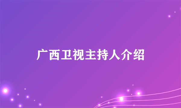 广西卫视主持人介绍