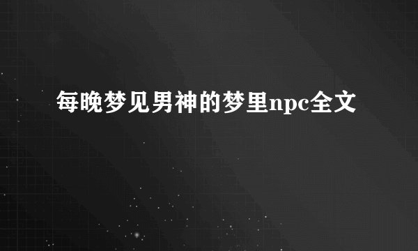 每晚梦见男神的梦里npc全文
