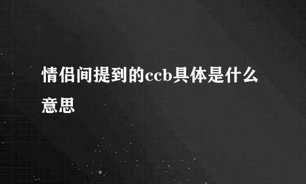 情侣间提到的ccb具体是什么意思