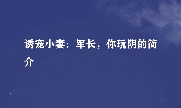 诱宠小妻：军长，你玩阴的简介