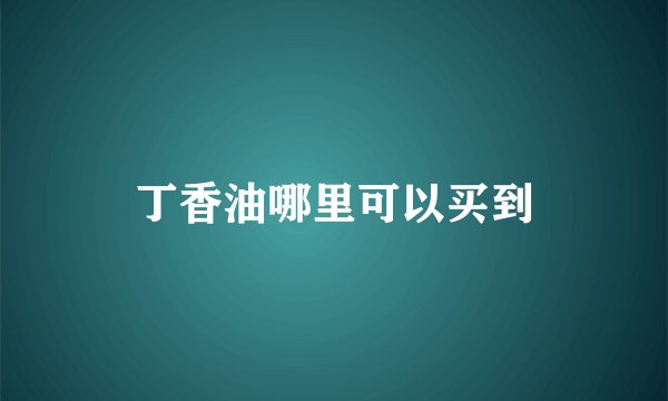 丁香油哪里可以买到