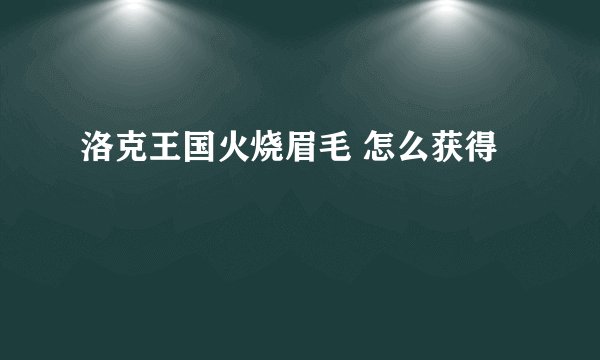 洛克王国火烧眉毛 怎么获得