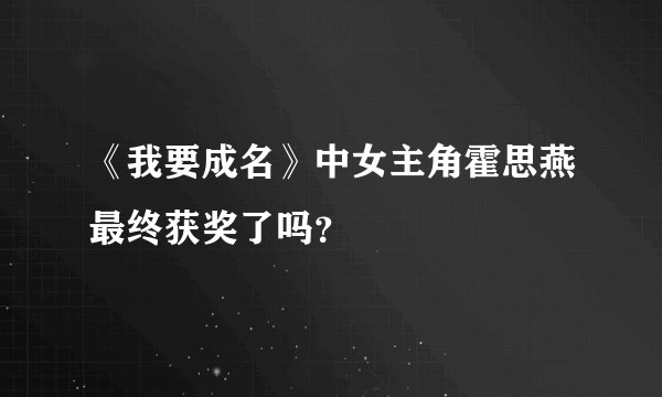 《我要成名》中女主角霍思燕最终获奖了吗？