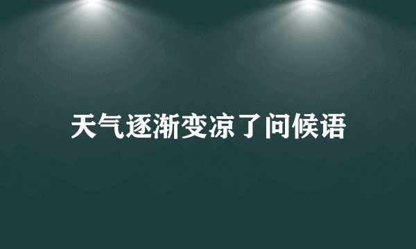 天气逐渐变凉了问候语
