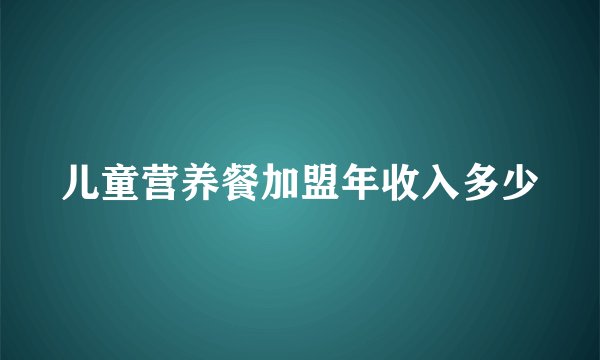 儿童营养餐加盟年收入多少