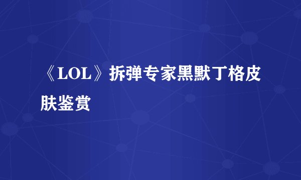 《LOL》拆弹专家黑默丁格皮肤鉴赏