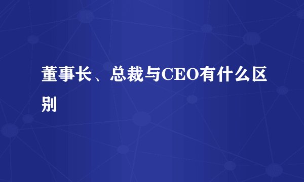 董事长、总裁与CEO有什么区别