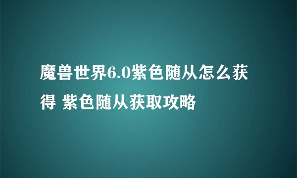 魔兽世界6.0紫色随从怎么获得 紫色随从获取攻略