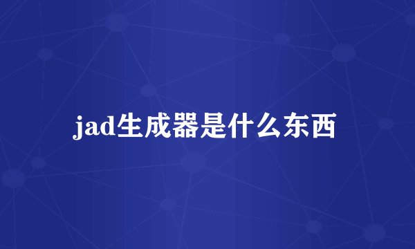 jad生成器是什么东西