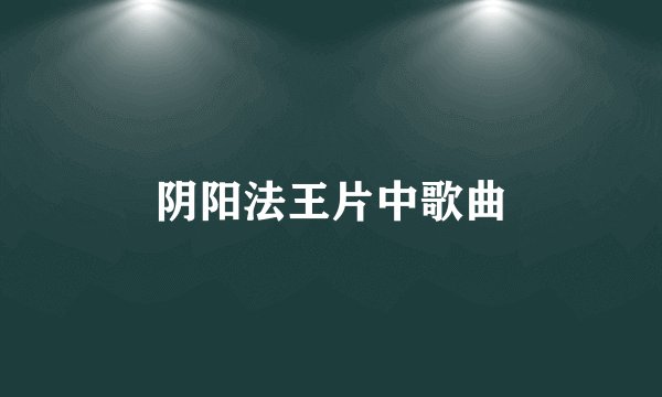 阴阳法王片中歌曲