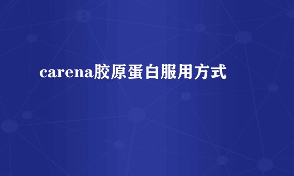 carena胶原蛋白服用方式