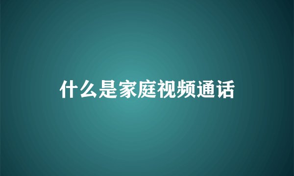 什么是家庭视频通话