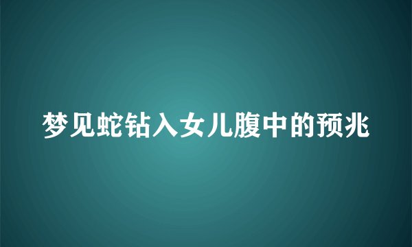 梦见蛇钻入女儿腹中的预兆