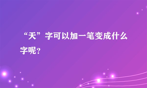 “天”字可以加一笔变成什么字呢？