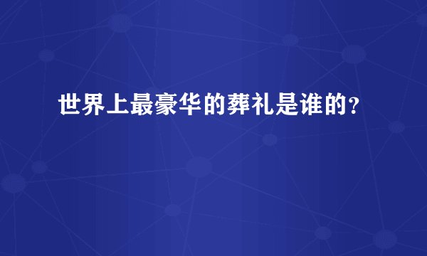 世界上最豪华的葬礼是谁的？