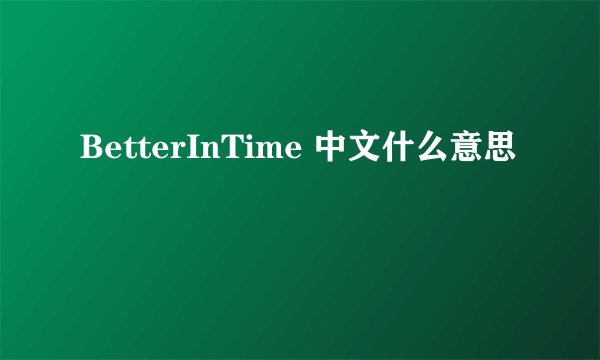 BetterInTime 中文什么意思