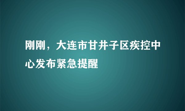 刚刚，大连市甘井子区疾控中心发布紧急提醒