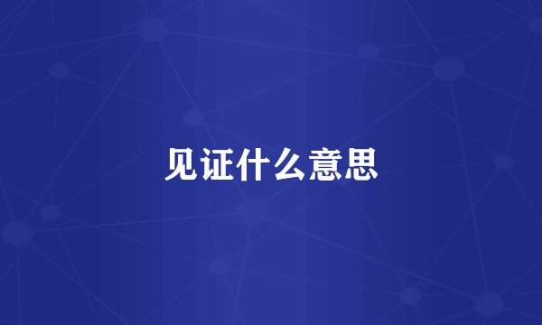见证什么意思