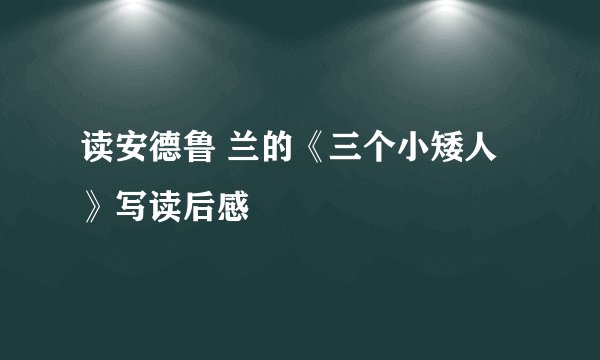 读安德鲁 兰的《三个小矮人》写读后感