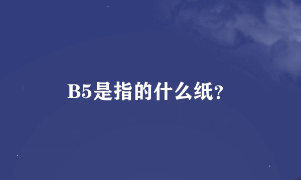 B5是指的什么纸？