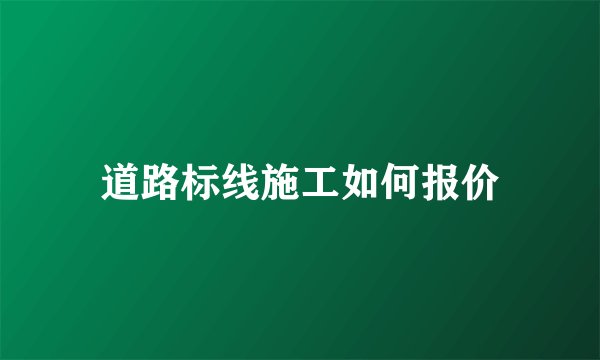道路标线施工如何报价