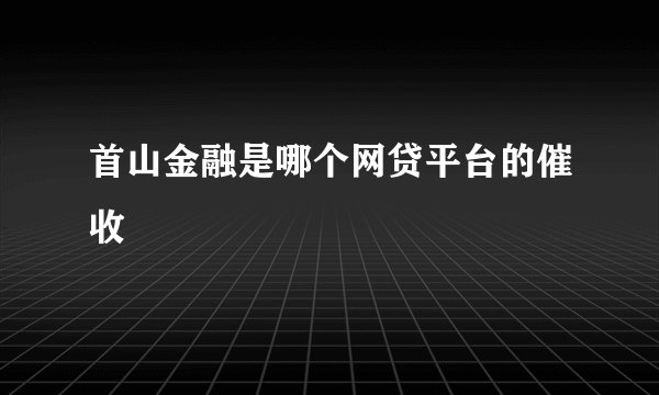 首山金融是哪个网贷平台的催收