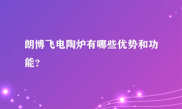 朗博飞电陶炉有哪些优势和功能？