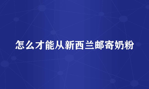 怎么才能从新西兰邮寄奶粉