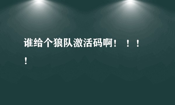 谁给个狼队激活码啊！ ！！！
