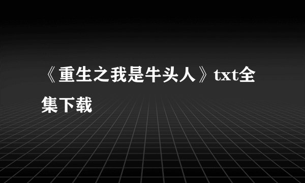 《重生之我是牛头人》txt全集下载
