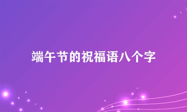 端午节的祝福语八个字