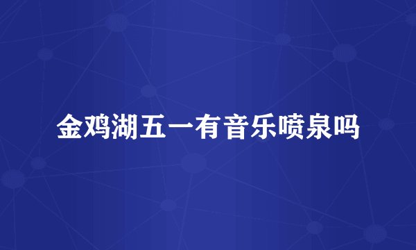 金鸡湖五一有音乐喷泉吗