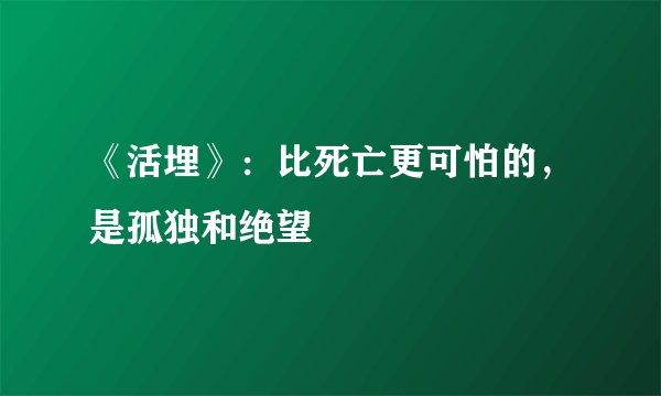 《活埋》：比死亡更可怕的，是孤独和绝望