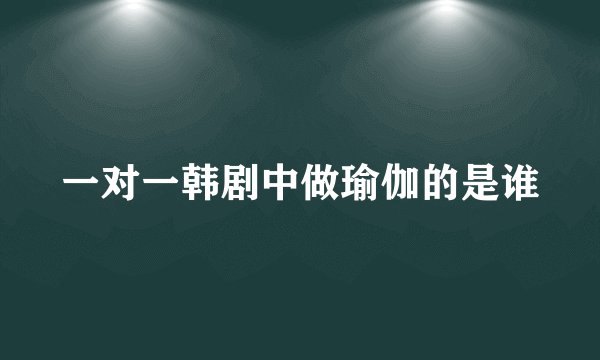 一对一韩剧中做瑜伽的是谁