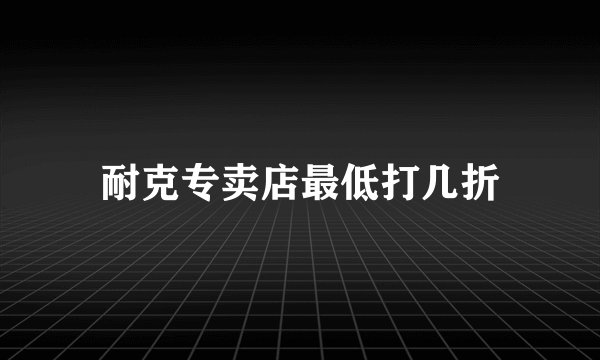 耐克专卖店最低打几折