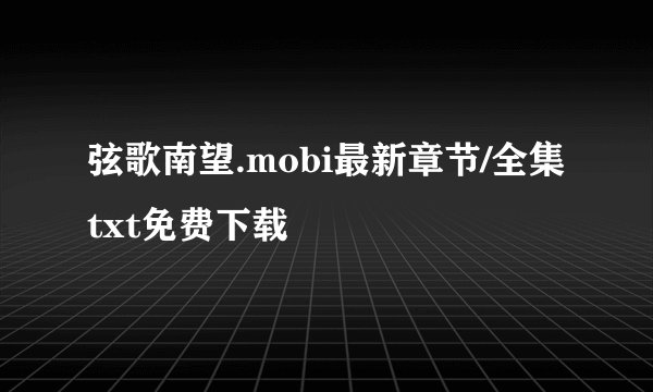 弦歌南望.mobi最新章节/全集txt免费下载