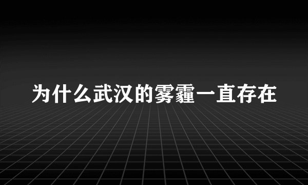 为什么武汉的雾霾一直存在