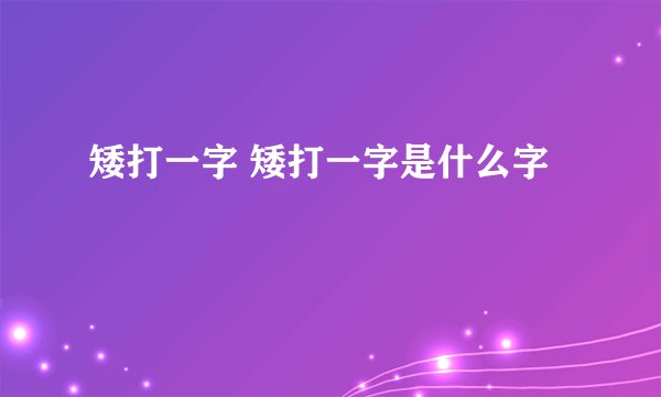 矮打一字 矮打一字是什么字