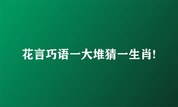 花言巧语一大堆猜一生肖!