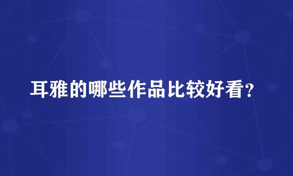 耳雅的哪些作品比较好看？