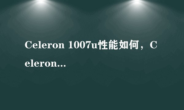 Celeron 1007u性能如何，Celeron 1007u处理器评测