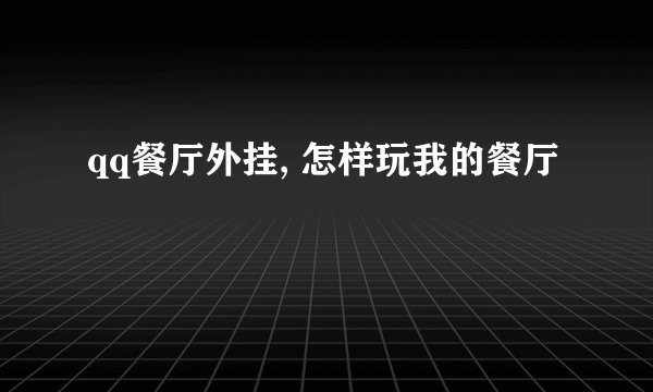 qq餐厅外挂, 怎样玩我的餐厅
