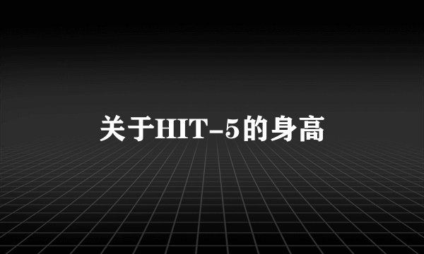 关于HIT-5的身高