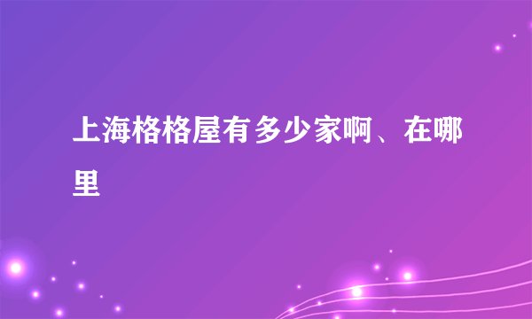 上海格格屋有多少家啊、在哪里