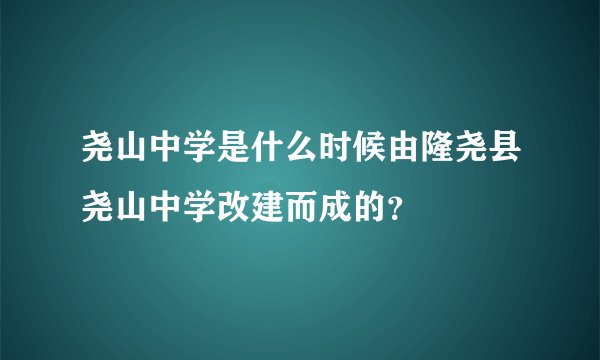 尧山中学是什么时候由隆尧县尧山中学改建而成的？