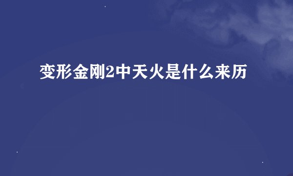 变形金刚2中天火是什么来历