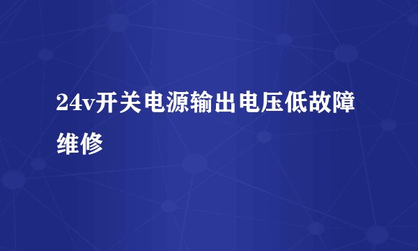 24v开关电源输出电压低故障维修