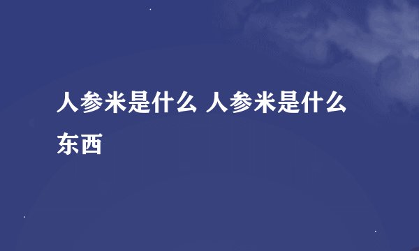 人参米是什么 人参米是什么东西